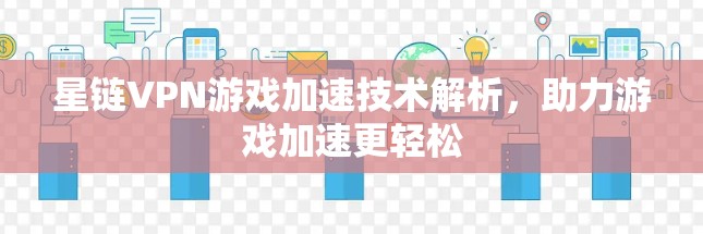 星链VPN游戏加速技术解析，助力游戏加速更轻松