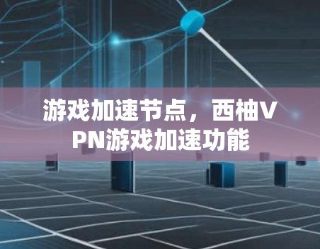 游戏加速节点，西柚VPN游戏加速功能