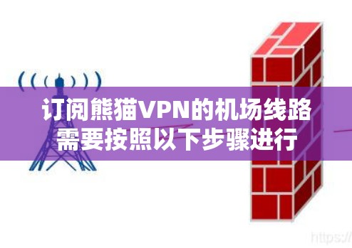 订阅熊猫VPN的机场线路需要按照以下步骤进行 订阅熊猫VPN的机场线路需要按照以下步骤进行