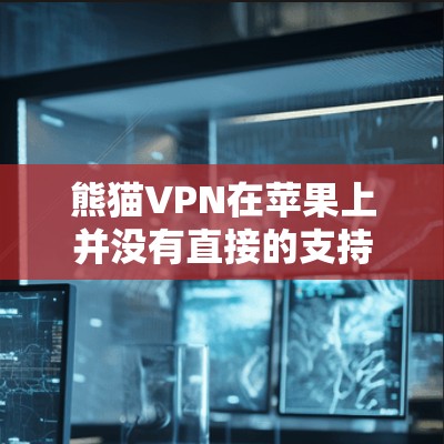 熊猫VPN在苹果上并没有直接的支持功能，因此无法直接连接到熊猫VPN。为了使用熊猫VPN并与苹果的第三方VPN服务结合起来，您可以按照以下步骤操作