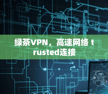 绿茶VPN，高速网络 trusted连接