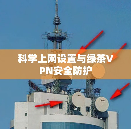 科学上网设置与绿茶VPN安全防护