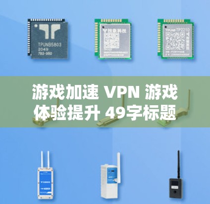 游戏加速 VPN 游戏体验提升 49字标题