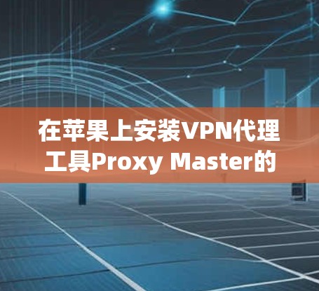 在苹果上安装VPN代理工具Proxy Master的步骤如下