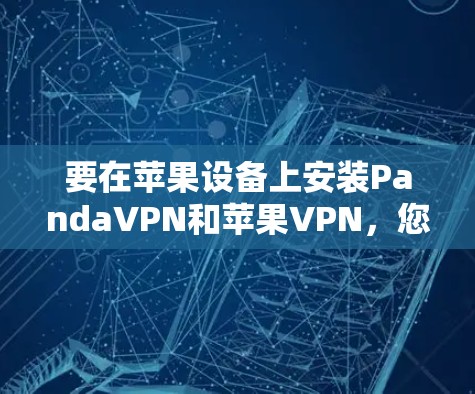 要在苹果设备上安装PandaVPN和苹果VPN，您可以按照以下步骤进行配置