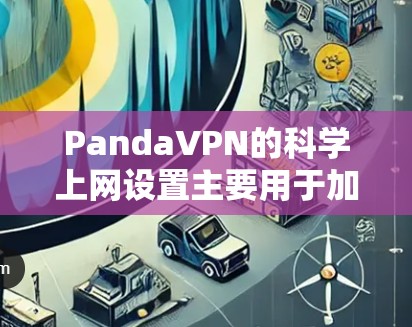 PandaVPN的科学上网设置主要用于加密和安全配置，以下是一步步的指南