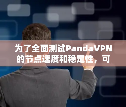 为了全面测试PandaVPN的节点速度和稳定性，可以按照以下步骤操作