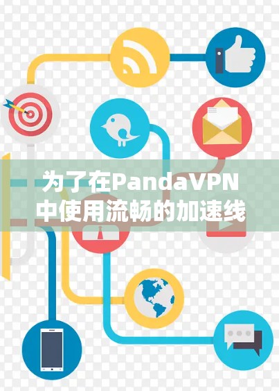 为了在PandaVPN中使用流畅的加速线路，您可以按照以下步骤操作