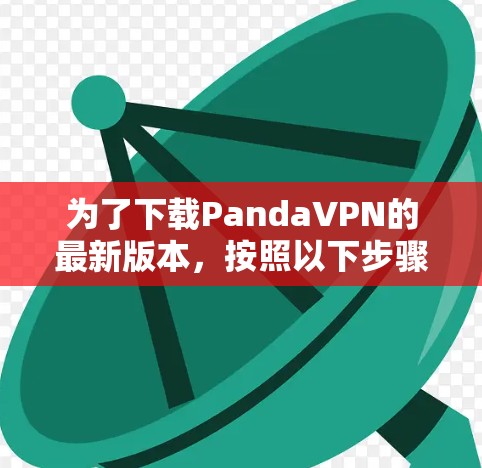 为了下载PandaVPN的最新版本，按照以下步骤进行
