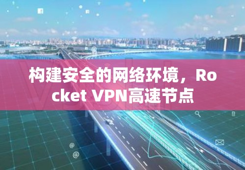 构建安全的网络环境，Rocket VPN高速节点
