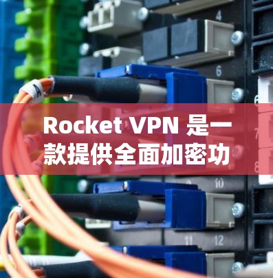 Rocket VPN 是一款提供全面加密功能的 VPN 服务，适合用于访问机场或其他需要安全连接的场景。以下是一些关于 Rocket VPN 订阅机场订阅的建议