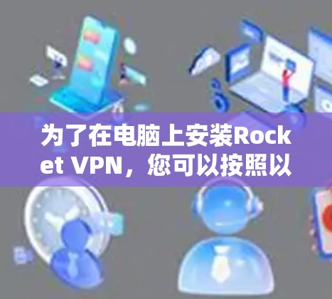 为了在电脑上安装Rocket VPN，您可以按照以下步骤进行