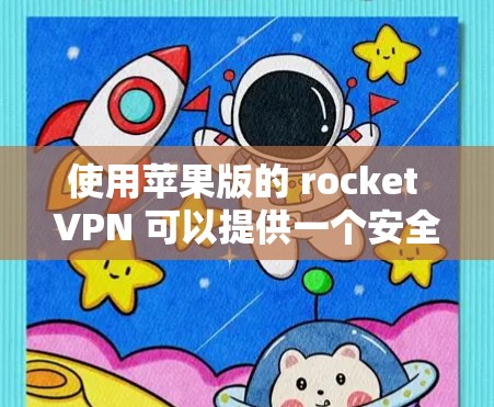 使用苹果版的 rocket VPN 可以提供一个安全的VPN体验，步骤如下
