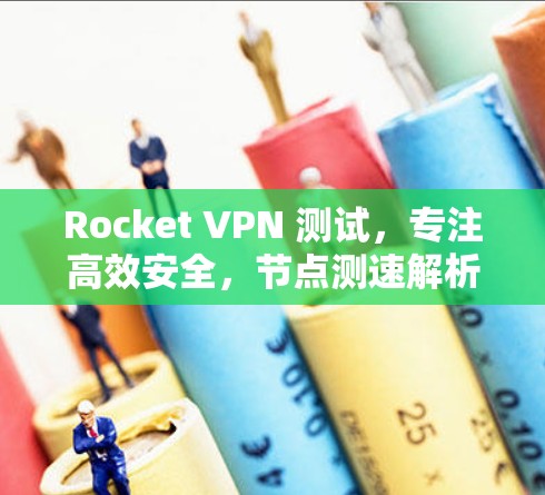 Rocket VPN 测试，专注高效安全，节点测速解析