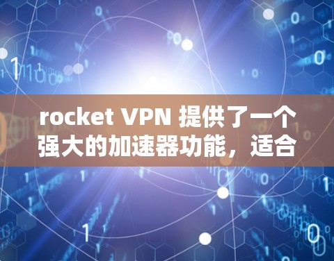 rocket VPN 提供了一个强大的加速器功能，适合连接到远程云服务器。以下是一步一步的使用指南