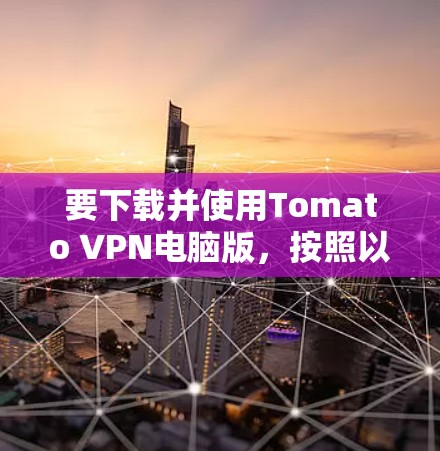 要下载并使用Tomato VPN电脑版，按照以下步骤操作