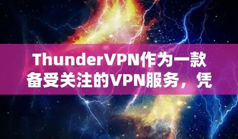 ThunderVPN作为一款备受关注的VPN服务，凭借其高速的网络连接和强大的安全措施，逐渐成为了用户推荐的首选。以下是关于ThunderVPN高速线路的详细信息