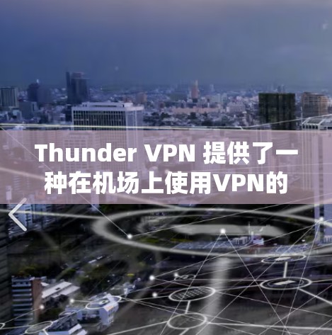 Thunder VPN 提供了一种在机场上使用VPN的解决方案，这对于那些需要快速连接网络并在机场中使用的人群非常实用。以下是关于Thunder VPN 在机场节点的详细信息