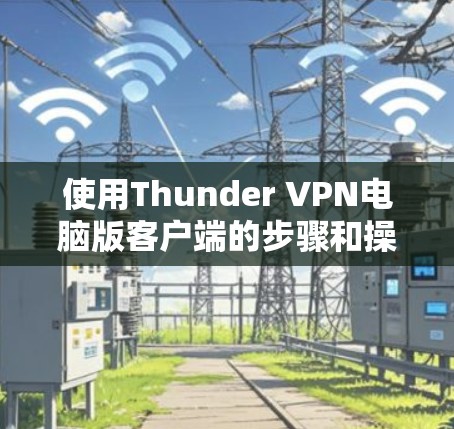 使用Thunder VPN电脑版客户端的步骤和操作方法如下