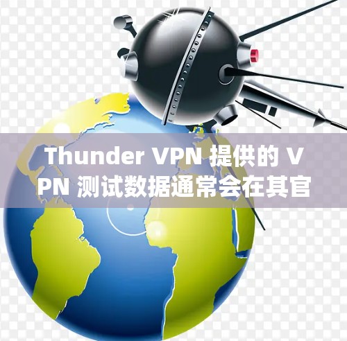 Thunder VPN 提供的 VPN 测试数据通常会在其官方网站、应用商店（如 App Store）或相关技术社区发布。以下是一些关于Thunder VPN 测试数据的常见信息