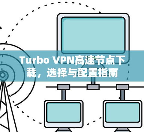 Turbo VPN高速节点下载，选择与配置指南
