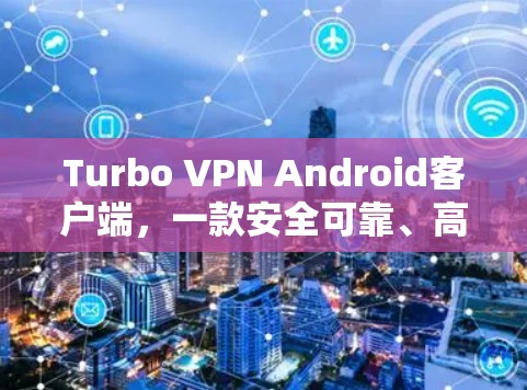 Turbo VPN Android客户端，一款安全可靠、高效便捷的VPN选择