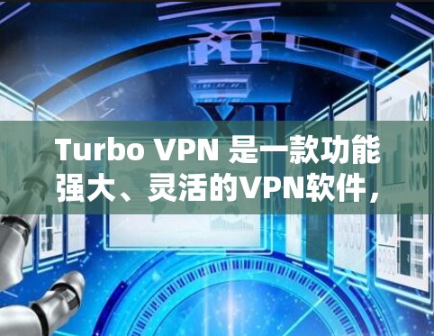 Turbo VPN 是一款功能强大、灵活的VPN软件，适合个人用户和企业用户。以下是对Turbo VPN的详细介绍