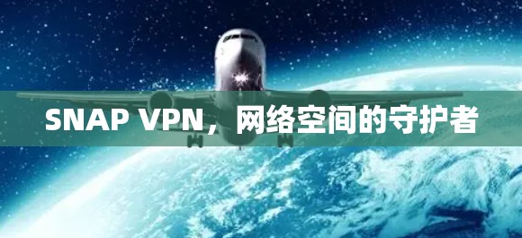 SNAP VPN，网络空间的守护者