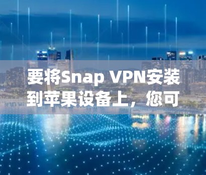 要将Snap VPN安装到苹果设备上，您可以按照以下步骤操作