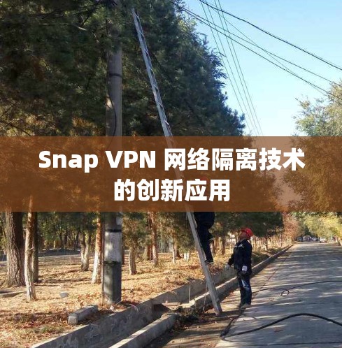 Snap VPN 网络隔离技术的创新应用