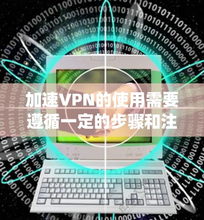 加速VPN的使用需要遵循一定的步骤和注意事项，以确保安全性和效率。以下是一些具体的步骤和注意事项，以帮助您高效地使用Speedify VPN的高速节点