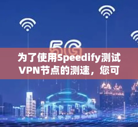 为了使用Speedify测试VPN节点的测速，您可以按照以下步骤操作