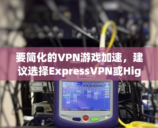 要简化的VPN游戏加速，建议选择ExpressVPN或Highwind VPN等可靠服务。确保使用时确保设备连接稳定，避免恶意软件干扰。以下是一些简化的步骤