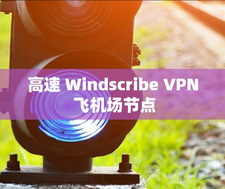 高速 Windscribe VPN 飞机场节点