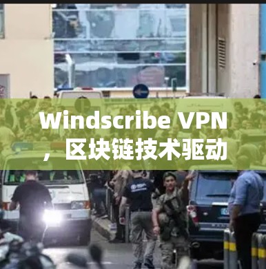 Windscribe VPN，区块链技术驱动的网络安全解决方案