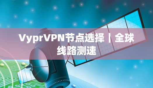 VyprVPN节点选择｜全球线路测速