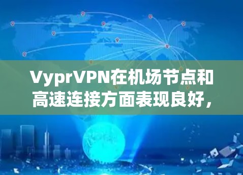 VyprVPN在机场节点和高速连接方面表现良好，但具体情况因用户使用场景而异。以下是一些使用VyprVPN在机场或高速地区进行连接的建议和推荐
