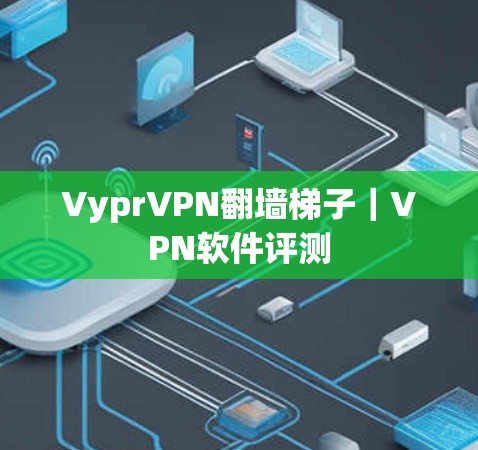VyprVPN翻墙梯子｜VPN软件评测