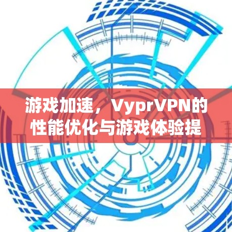游戏加速，VyprVPN的性能优化与游戏体验提升