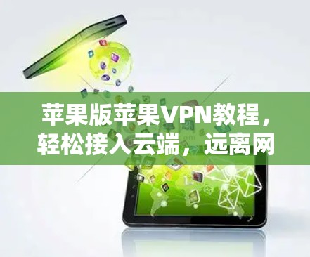 苹果版苹果VPN教程，轻松接入云端，远离网络困境
