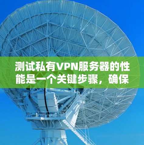 测试私有VPN服务器的性能是一个关键步骤，确保其稳定、高速和安全。以下是详细的步骤指南和注意事项