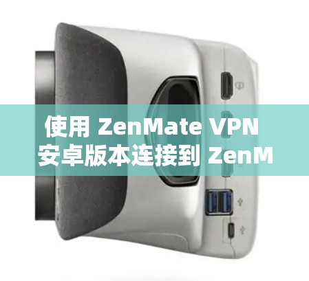使用 ZenMate VPN 安卓版本连接到 ZenMate 网站，以下是详细的步骤指南