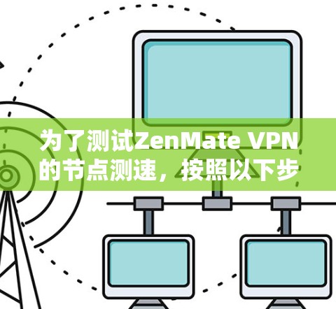 为了测试ZenMate VPN的节点测速，按照以下步骤操作