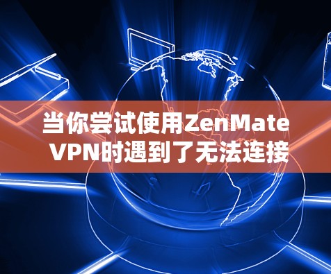 当你尝试使用ZenMate VPN时遇到了无法连接到服务器或访问失败，No connection的错误信息时，可以按照以下步骤进行排查和解决