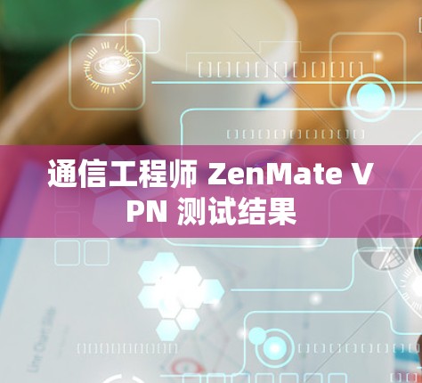 通信工程师 ZenMate VPN 测试结果