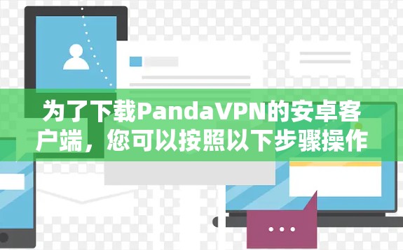 为了下载PandaVPN的安卓客户端，您可以按照以下步骤操作