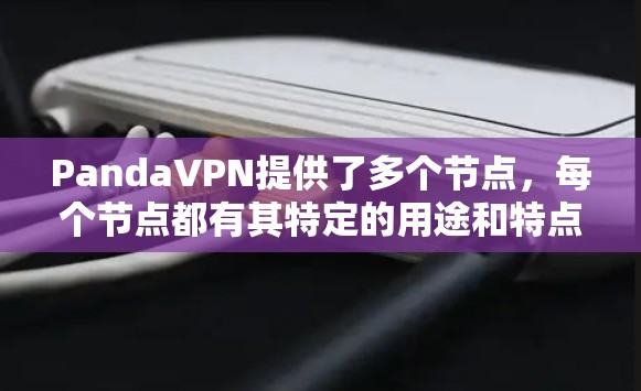 PandaVPN提供了多个节点，每个节点都有其特定的用途和特点，适合不同的用户需求。以下是关于PandaVPN主要节点的详细信息