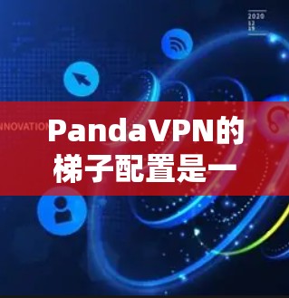 PandaVPN的梯子配置是一个复杂但可行的过程。以下是详细的步骤，帮助您完成配置