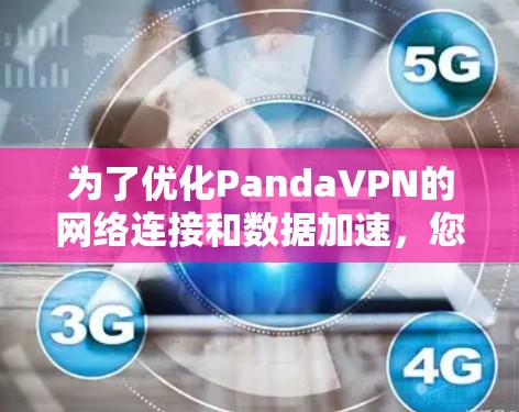 为了优化PandaVPN的网络连接和数据加速，您可以按照以下步骤进行操作