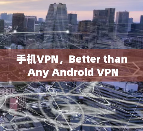 手机VPN，Better than Any Android VPN